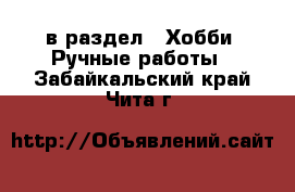  в раздел : Хобби. Ручные работы . Забайкальский край,Чита г.